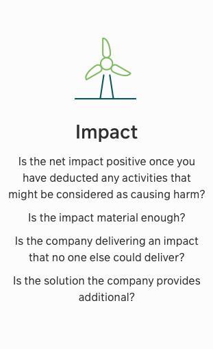 Impact - Is the net impact positive once you have deducted any activities that might be considered as causing harm? Is the impact material enough? Is the company delivering impact that no one else could deliver? Is the solution the company provides additional?